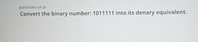 O1 20 
Convert the binary number: 1011111 into its denary equivalent.