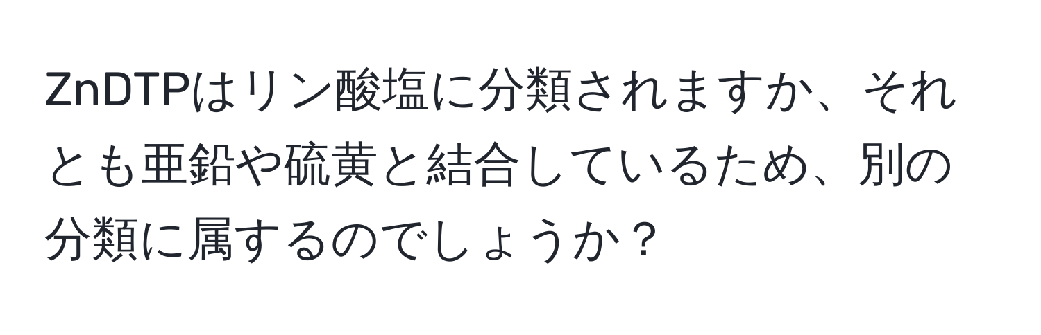 ZnDTPはリン酸塩に分類されますか、それとも亜鉛や硫黄と結合しているため、別の分類に属するのでしょうか？