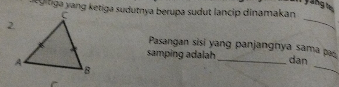 yang te 
t g a ang ketiga sudutnya berupa sudut lancip dinamakan 
_ 
Pasangan sisi yang panjangnya sama pa 
samping adalah 
_dan 
_ 
r