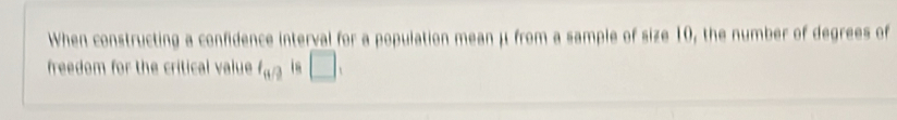 When constructing a confidence interval for a population mean μ from a sample of size 10, the number of degrees of 
freedom for the critical value l_wa □