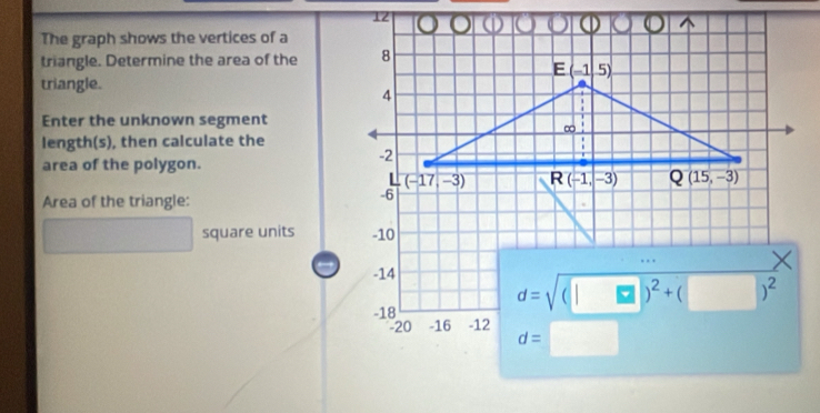 The graph shows the vertices of a
triangle. Determine the area of the
triangle.
Enter the unknown segment
length(s), then calculate the
area of the polygon.
Area of the triangle:
square units