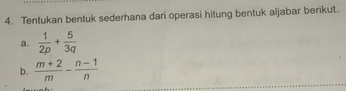 Tentukan bentuk sederhana dari operasi hitung bentuk aljabar berikut. 
a.  1/2p + 5/3q 
b.  (m+2)/m - (n-1)/n 