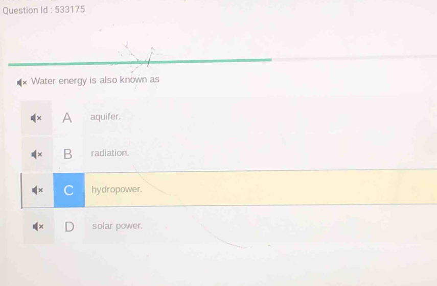 Question Id : 533175
Water energy is also known as
× A aquifer.
× B radiation.
× C hydropower.
× solar power.