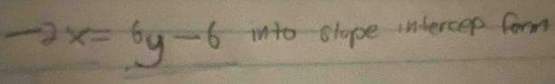 -2x=6y-6 into slope intercee form