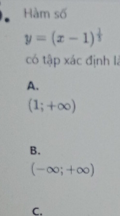 Hàm số
y=(x-1)^ 1/5 
có tập xác định là
A.
(1;+∈fty )
B.
(-∈fty ;+∈fty )
C.