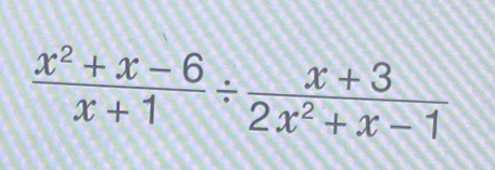  (x^2+x-6)/x+1 /  (x+3)/2x^2+x-1 