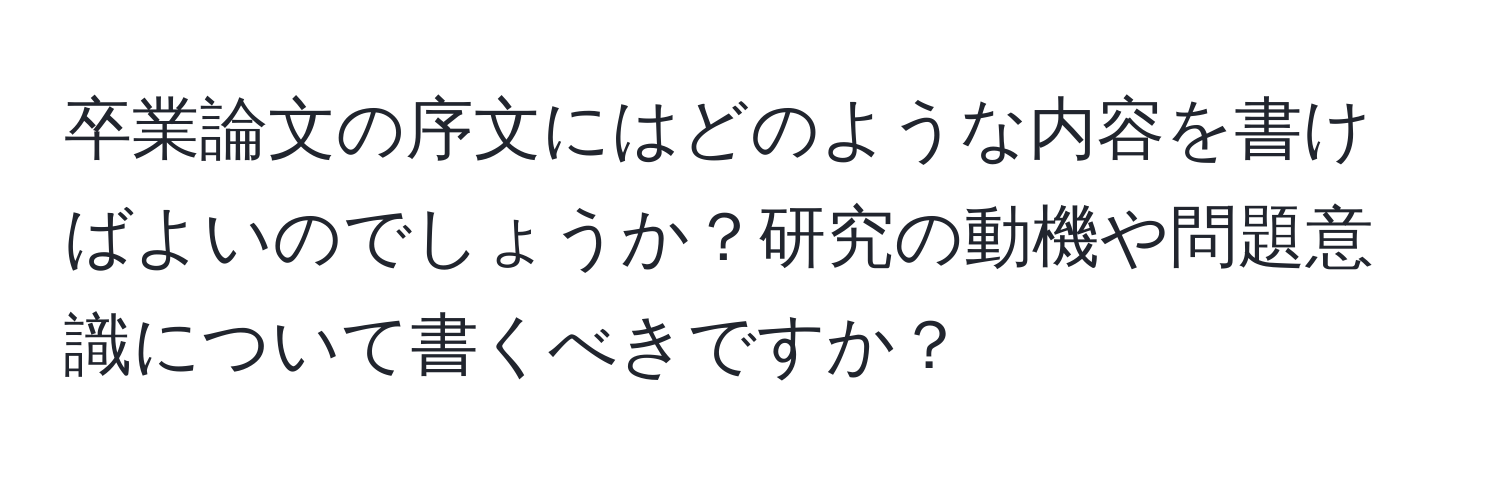 卒業論文の序文にはどのような内容を書けばよいのでしょうか？研究の動機や問題意識について書くべきですか？