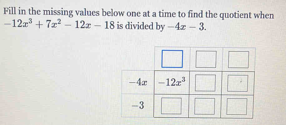 Fill in the missing values below one at a time to find the quotient when
-12x^3+7x^2-12x-18 is divided by -4x-3.