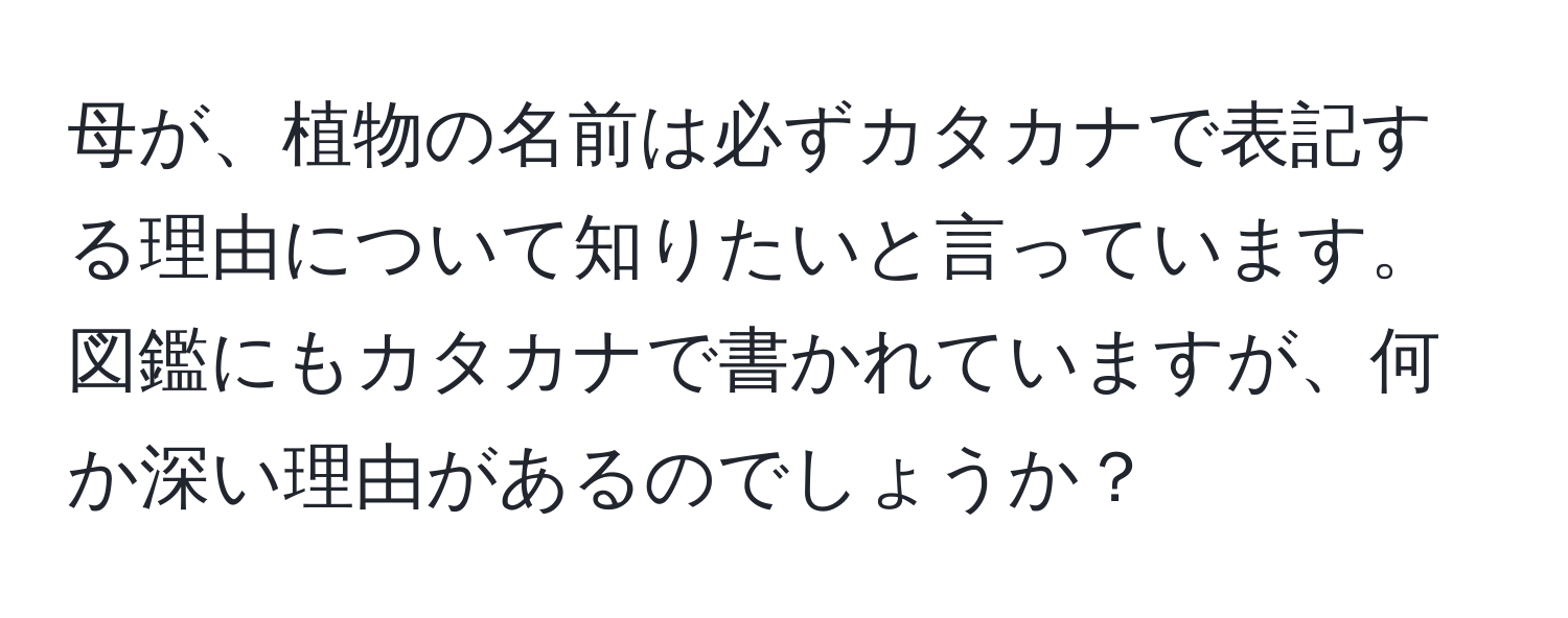 母が、植物の名前は必ずカタカナで表記する理由について知りたいと言っています。図鑑にもカタカナで書かれていますが、何か深い理由があるのでしょうか？