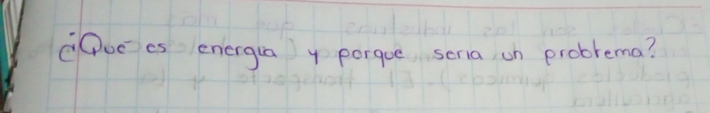 CDuEes energia y porque seria on problema?