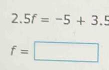 2.5f=-5+3.5
f=□