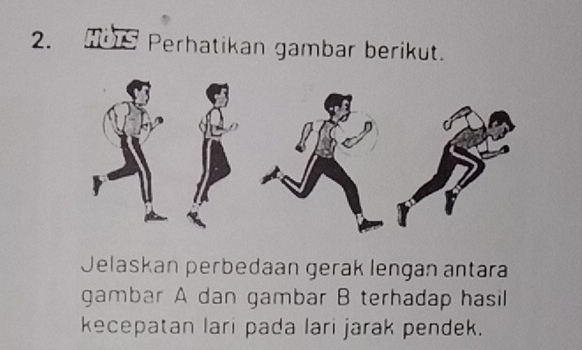 HOS Perhatikan gambar berikut. 
Jelaskan perbedaan gerak lengan antara 
gambar A dan gambar B terhadap hasil 
kecepatan lari pada lari jarak pendek.