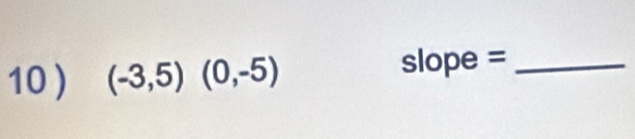 10 ) (-3,5)(0,-5)
slop e= _