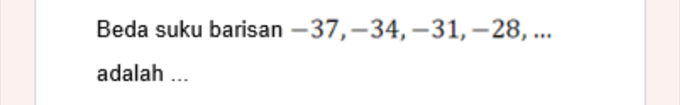 Beda suku barisan −37, −34, −31, −28, ... 
adalah ...