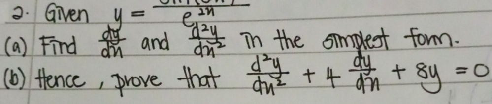 Given y=frac e^m(cenderlinee^(2n)
(a) Find  dy/dx  and  d^2y/dx^2  in the simplest form. 
(b) tence, prove that  d^2y/dn^2 +4 dy/dn +8y=0