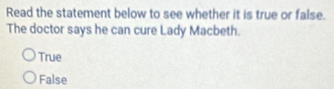 Read the statement below to see whether it is true or false.
The doctor says he can cure Lady Macbeth.
True
False