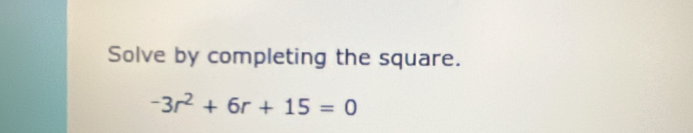 Solve by completing the square.
-3r^2+6r+15=0