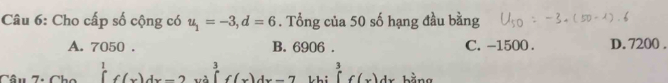 Cho cấp số cộng có u_1=-3, d=6. Tổng của 50 số hạng đầu bằng
A. 7050. B. 6906. C. -1500. D. 7200.
a
∈tlimits _0^1f(x)dx-2xlambda ∈tlimits _0^3f(x)dx-7 khi ∈tlimits _0^3f(x)dx bằng