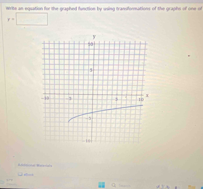 Write an equation for the graphed function by using transformations of the graphs of one of
y=□
Additional Materials 
eBook
57°F
Claudy 
Search