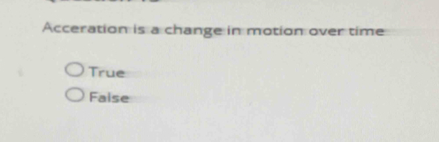 Acceration is a change in motion over time
True
Faise