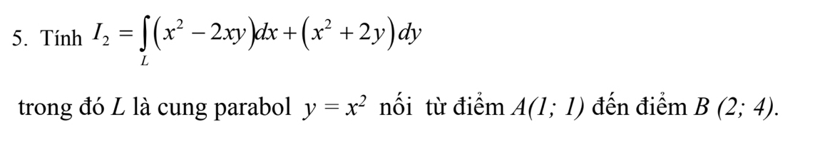 Tính I_2=∈t (x^2-2xy)dx+(x^2+2y)dy
L 
trong đó L là cung parabol y=x^2 nối từ điểm A(1;1) đến điểm B(2;4).