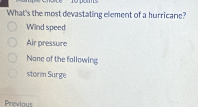 What's the most devastating element of a hurricane?
Wind speed
Air pressure
None of the following
storm Surge
Previous