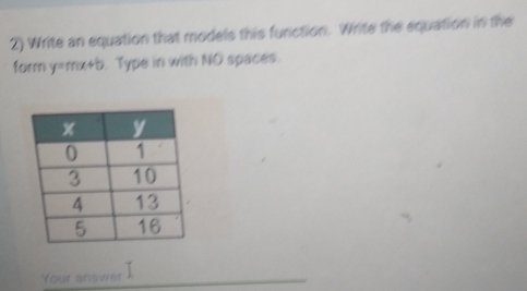 Write an equation that models this function. Write the equation in the 
form y=mx+b. Type in with NO spaces. 
Your answer