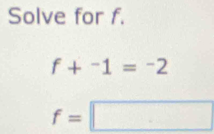 Solve for f.
f+^-1=^-2
f=□