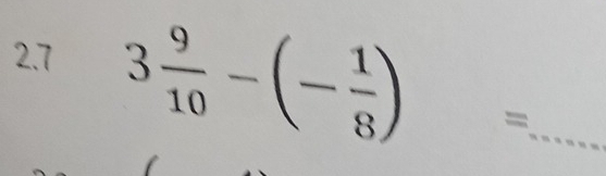 2.7
3 9/10 -(- 1/8 )= _