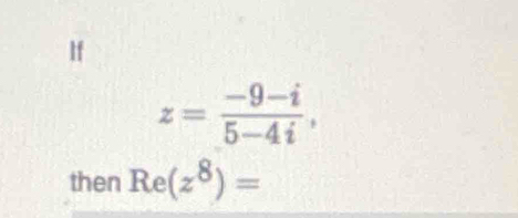 If
z= (-9-i)/5-4i , 
then Re(z^8)=