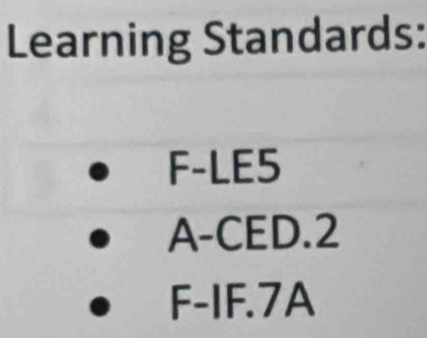 Learning Standards: 
F-LE5 
A-CED.2
F-IF. 7A