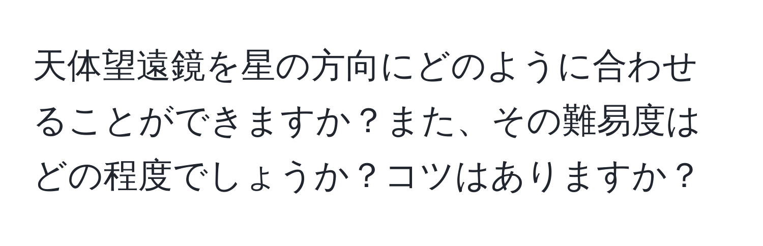 天体望遠鏡を星の方向にどのように合わせることができますか？また、その難易度はどの程度でしょうか？コツはありますか？