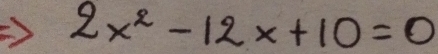 2x^2-12x+10=0