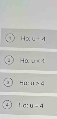 Ho: u+4
2 Ho: u<4</tex> 
3 Ho: u>4
4 Ho: u=4