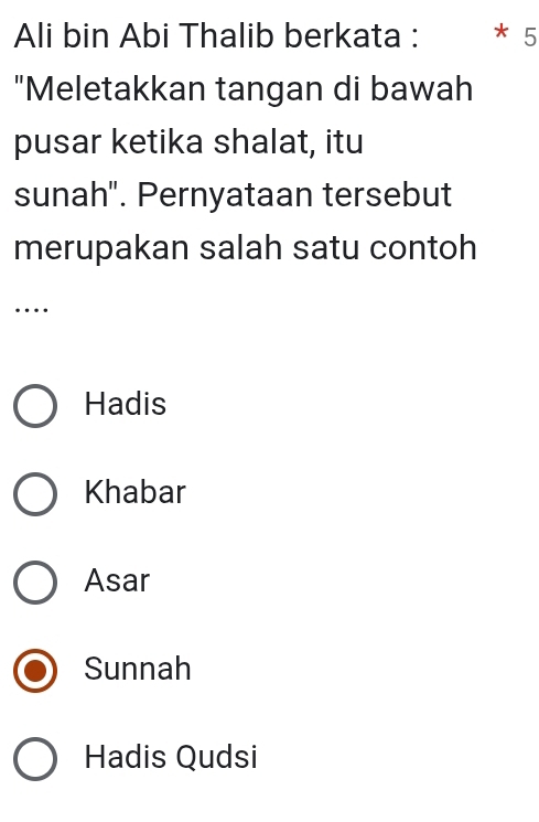 Ali bin Abi Thalib berkata : * 5
"Meletakkan tangan di bawah
pusar ketika shalat, itu
sunah". Pernyataan tersebut
merupakan salah satu contoh
…
Hadis
Khabar
Asar
Sunnah
Hadis Qudsi