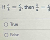 If  a/b = c/d  , then  b/a = c/d 
True
False