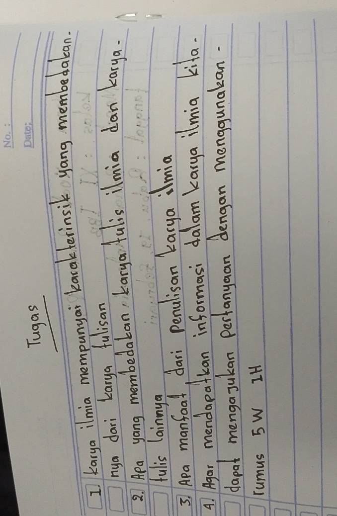 Tugas 
_ 
1 karya ilmia mempunyai karakterinsik yang membedakan. 
nya dari Larya fulisan 
2 Apa yang membedakan, Larya`fulis ilmia dan karya. 
fulis lainnya 
3. Ara manfoat, dari penulisan karya ilmia 
4. Agar, mendapatkan informasi dalam karya ilmia kila. 
dapot menga jukan Perfanyaan dengan menggunakan. 
rumus 5W IH