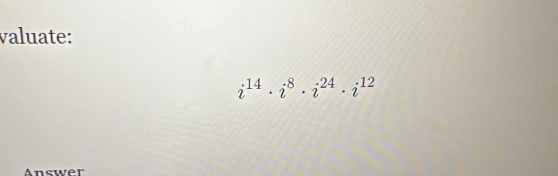 valuate:
i^(14)· i^8· i^(24)· i^(12)
Answer