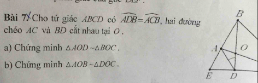 Cho tứ giác ABCD có widehat ADB=widehat ACB , hai đường 
chéo AC và BD cắt nhau tại 0. 
a) Chứng minh △ AODsim △ BOC. 
b) Chứng minh △ AOBsim △ DOC.