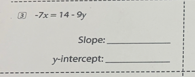 3 -7x=14-9y
Slope:_ 
y-intercept:_