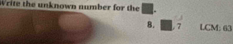 Write the unknown number for the .
8. 7 LCM: 63