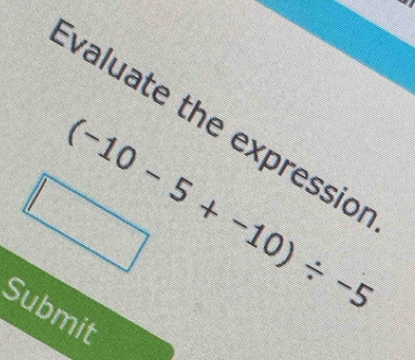 valuate the expressior
(-10-5+-10)/ -5
Submit