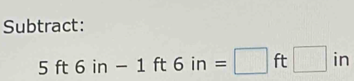 Subtract:
5ft6in-1ft6in=□ 1 1 [ □ in