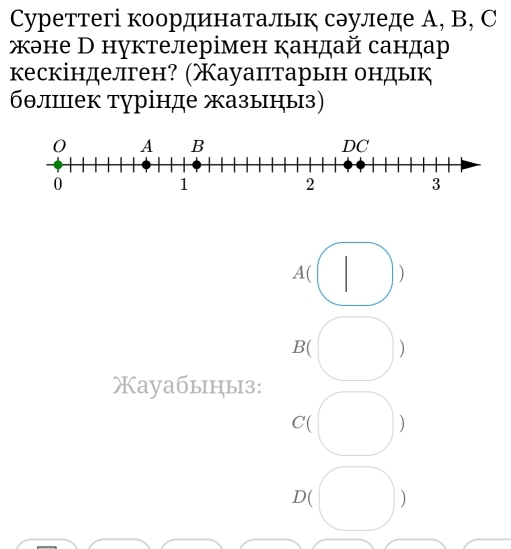 Cуреттегі координатальк сэуледе А, В, C
жэне В нуктелерімен кандай сандар
кескінделген? (Χауаптарьн ондьк
бθлшек турінде жазыныз)
A( )
B( )
Xayaбыцыз:
C( )
D( )