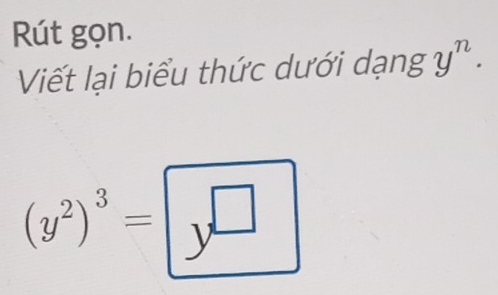 Rút gọn. 
Viết lại biểu thức dưới dạng y^n.
(y^2)^3=y^(□)