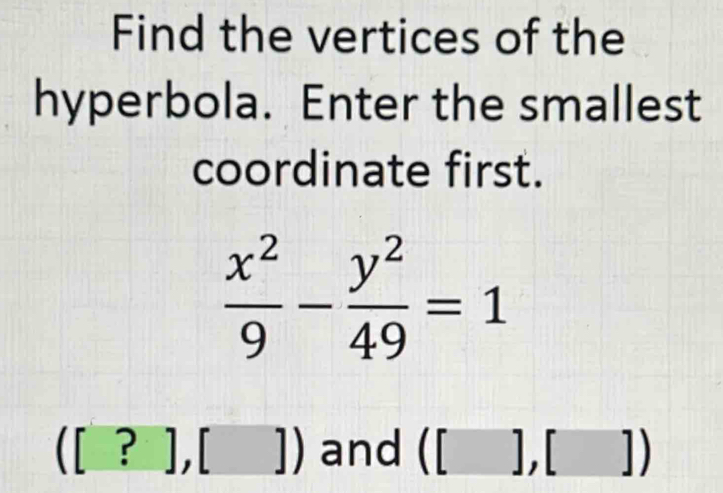 Find the vertices of the 
hyperbola. Enter the smallest 
coordinate first.
 x^2/9 - y^2/49 =1
([?],[]) and ([],[])