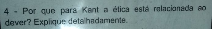 Por que para Kant a ética está relacionada ao 
dever? Explique detalhadamente.