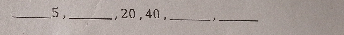 5 , _, 20 , 40,_ 
_1