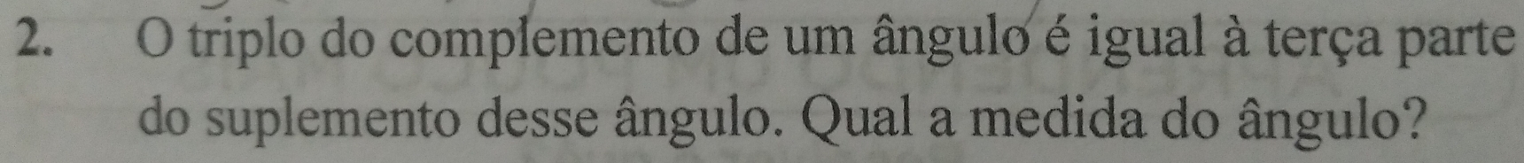 triplo do complemento de um ângulo é igual à terça parte 
do suplemento desse ângulo. Qual a medida do ângulo?