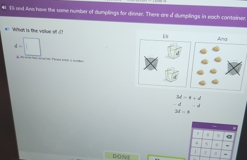 ● Eli and Ana have the same number of dumplings for dinner. There are a dumplings in each container. 
What is the value of d?
d=
An ecror has accurred. Please enter a number.
3d=8+d
- d - d
2d=8..=
8 9
4 5
1 2 3
DONE